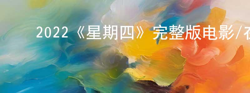 ﻿柴海荣发布﻿2022《星期四》完整版电影/在线观看/百度云-美剧天堂